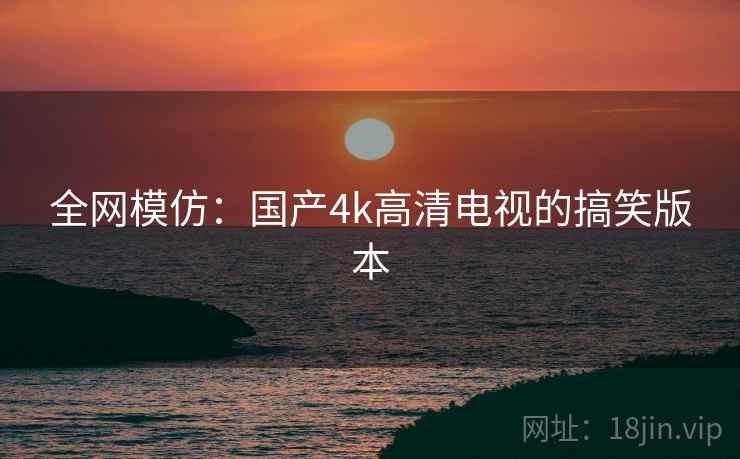 全网模仿：国产4k高清电视的搞笑版本  第2张