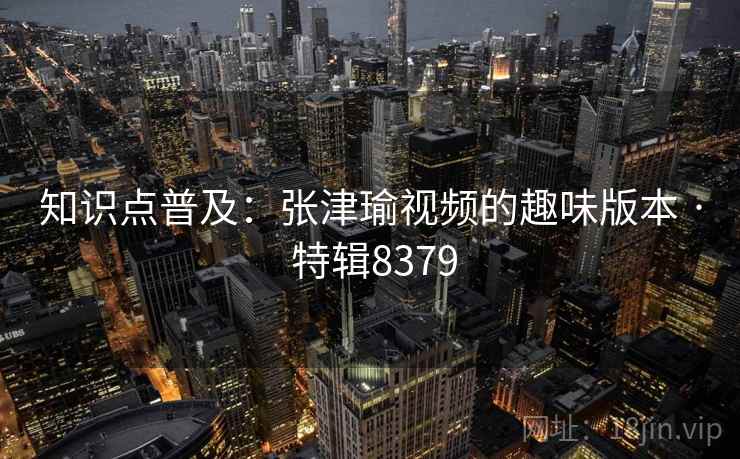知识点普及：张津瑜视频的趣味版本 · 特辑8379  第2张