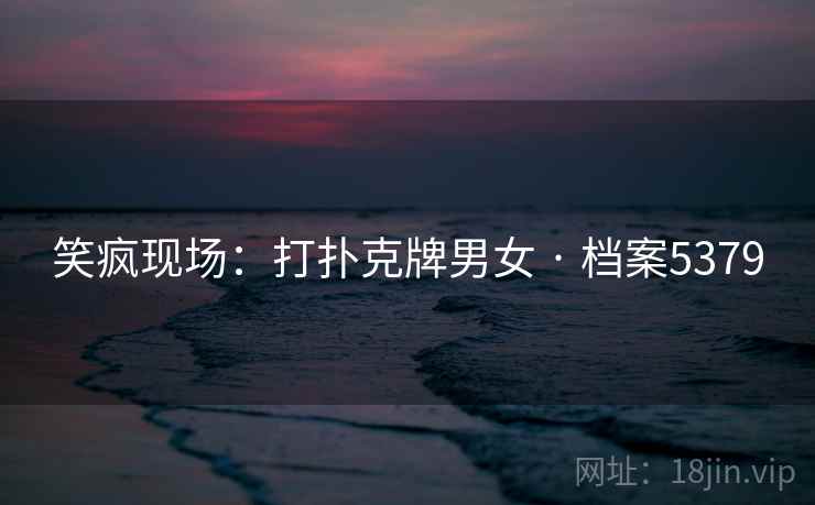 笑疯现场：打扑克牌男女 · 档案5379  第2张