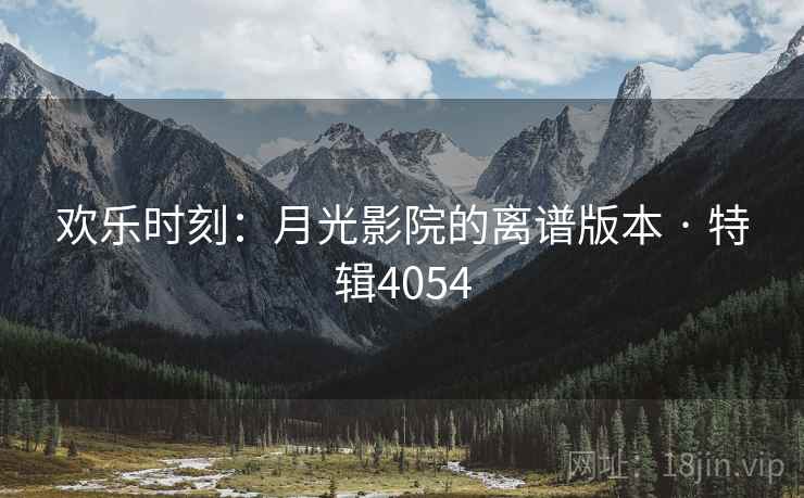 欢乐时刻：月光影院的离谱版本 · 特辑4054  第2张