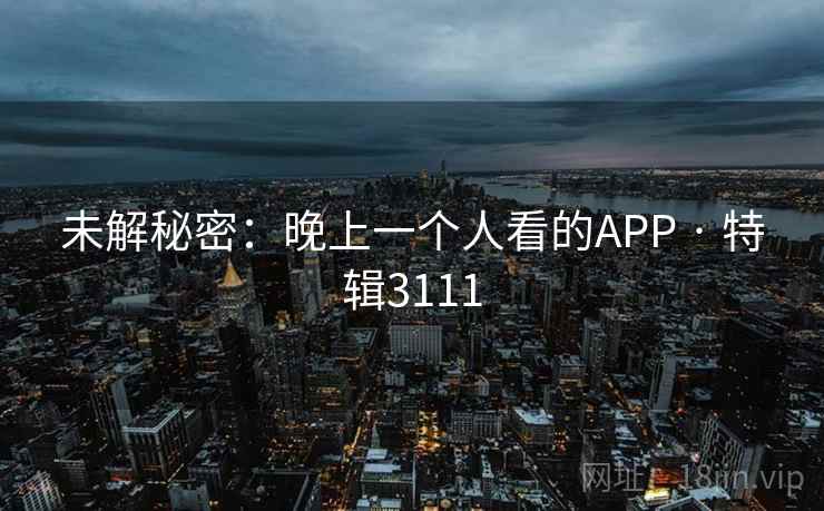 未解秘密：晚上一个人看的APP · 特辑3111  第2张