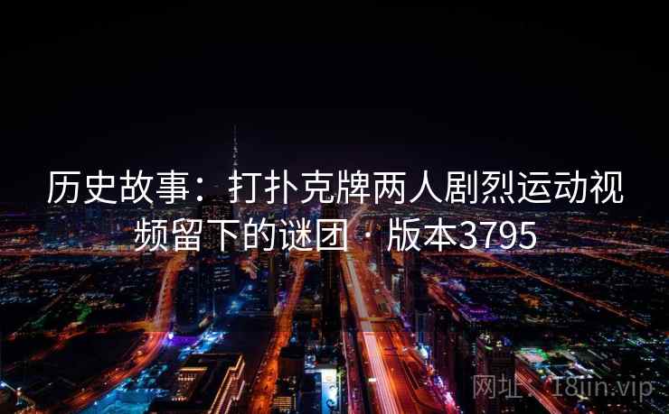 历史故事：打扑克牌两人剧烈运动视频留下的谜团 · 版本3795  第2张