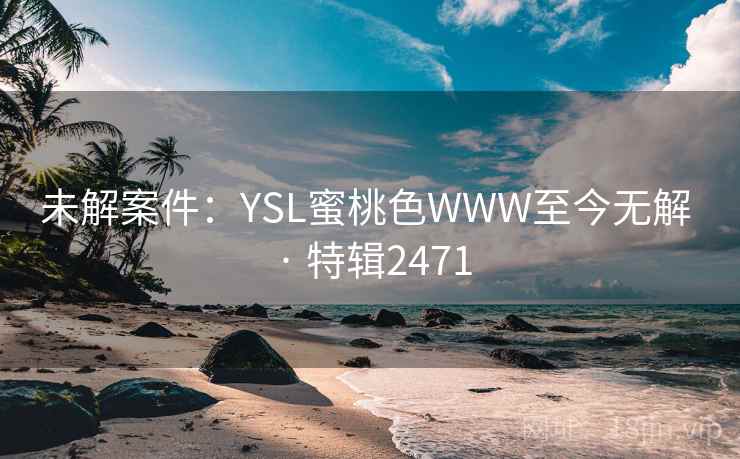 未解案件：YSL蜜桃色WWW至今无解 · 特辑2471  第1张