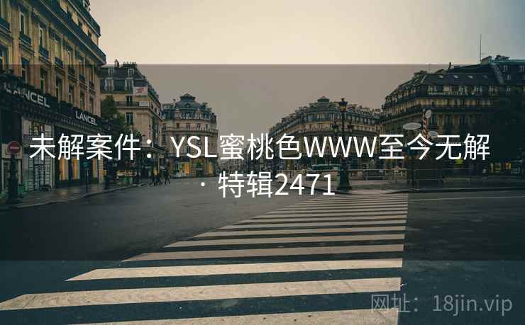 未解案件：YSL蜜桃色WWW至今无解 · 特辑2471  第2张