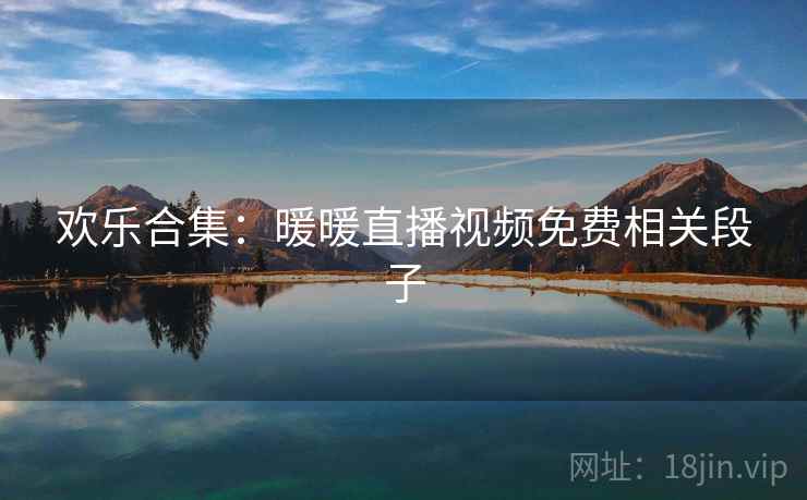 欢乐合集：暖暖直播视频免费相关段子