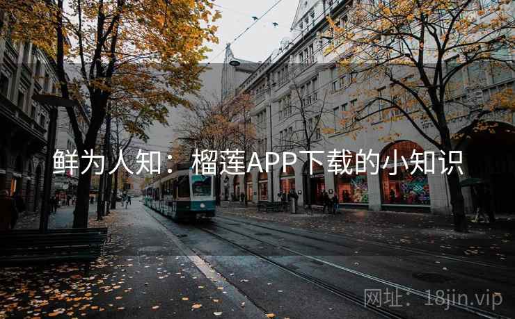 鲜为人知：榴莲APP下载的小知识  第2张