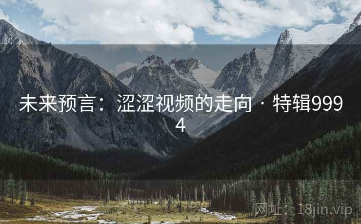 未来预言：涩涩视频的走向 · 特辑9994  第2张