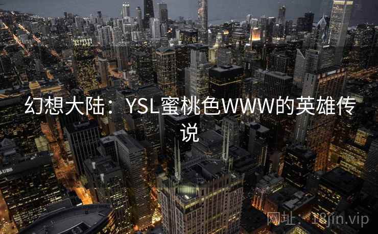幻想大陆：YSL蜜桃色WWW的英雄传说  第1张