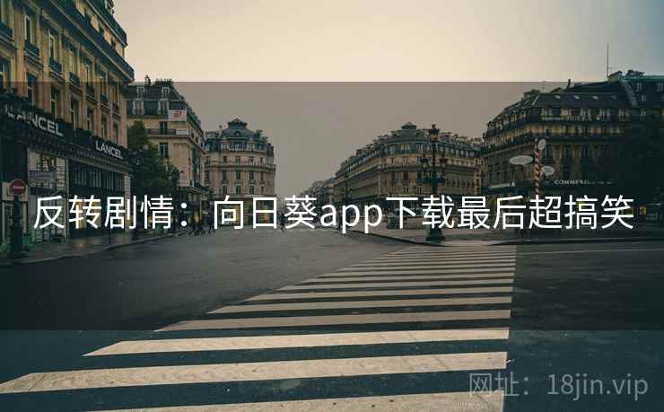 反转剧情：向日葵app下载最后超搞笑  第2张