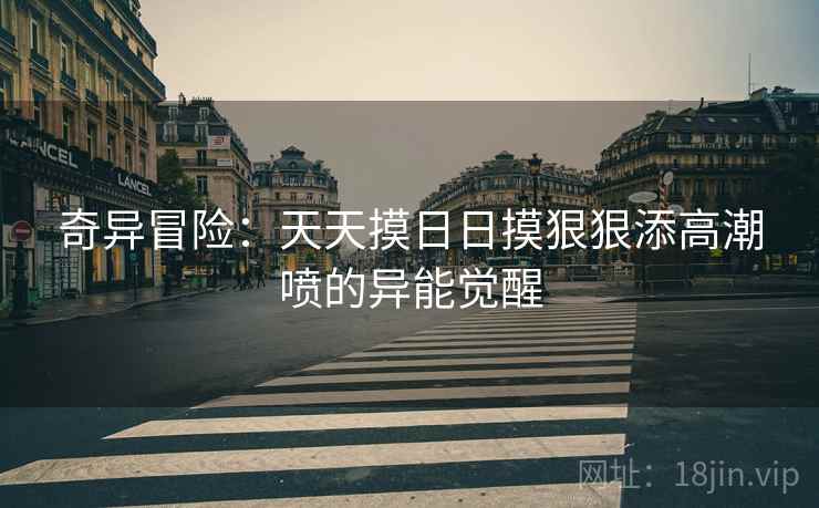 奇异冒险：天天摸日日摸狠狠添高潮喷的异能觉醒  第2张