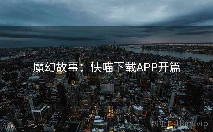 魔幻故事：快喵下载APP开篇  第1张