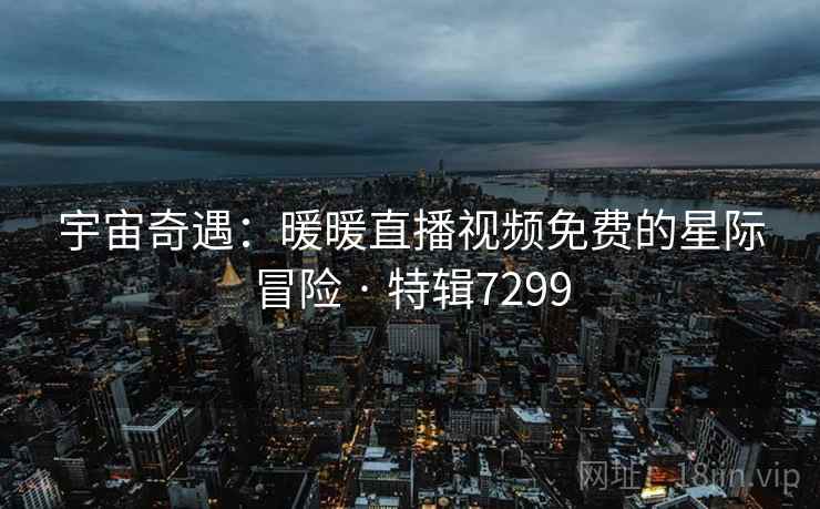 宇宙奇遇：暖暖直播视频免费的星际冒险 · 特辑7299  第2张