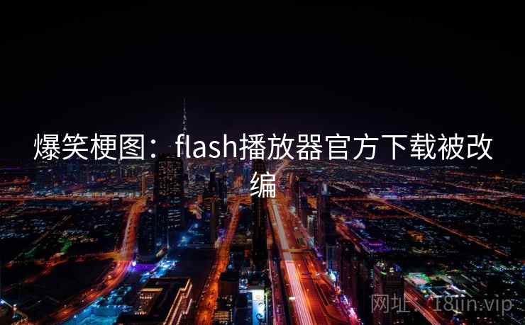 爆笑梗图：flash播放器官方下载被改编
