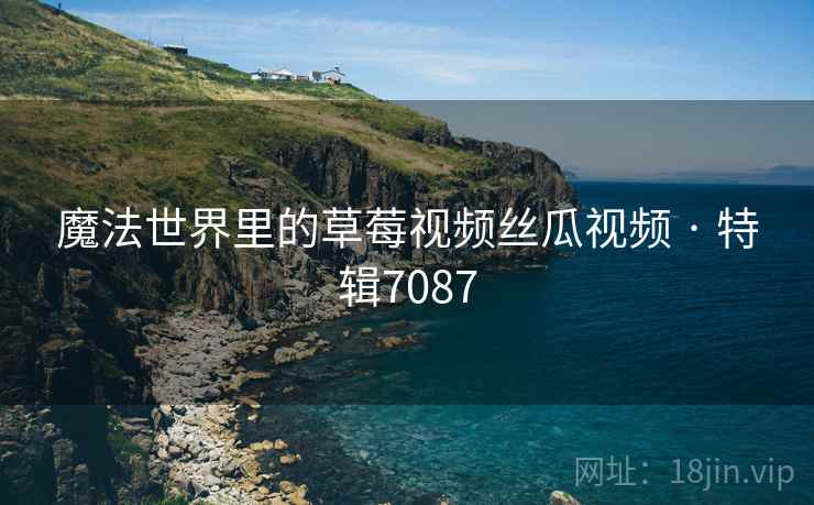 魔法世界里的草莓视频丝瓜视频 · 特辑7087  第2张