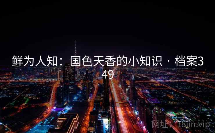 鲜为人知：国色天香的小知识 · 档案349  第2张
