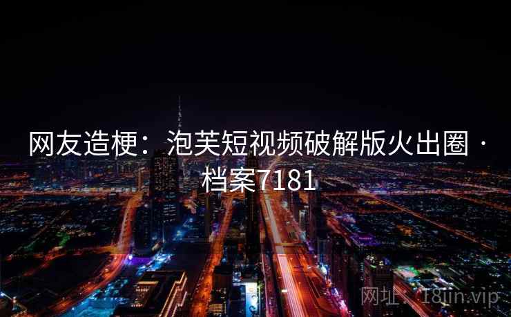 网友造梗：泡芙短视频破解版火出圈 · 档案7181  第2张