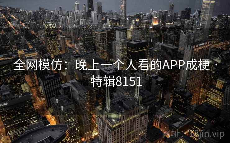 全网模仿：晚上一个人看的APP成梗 · 特辑8151  第2张