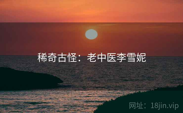 稀奇古怪：老中医李雪妮  第2张