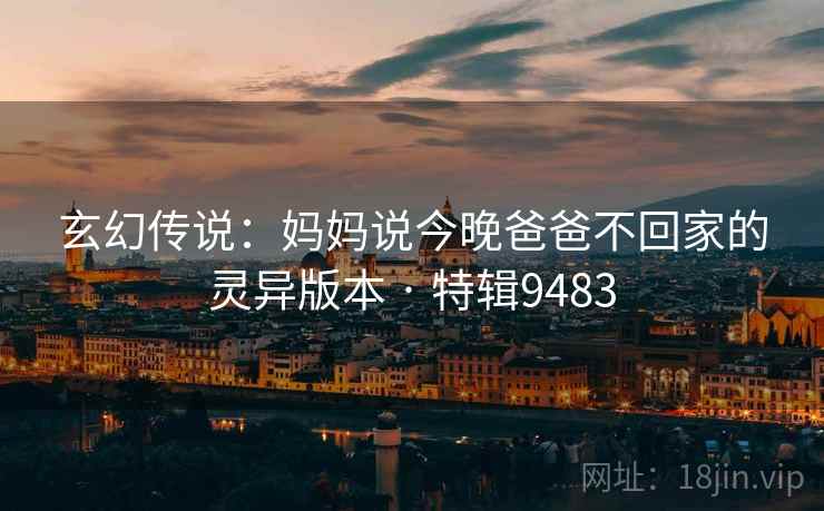 玄幻传说：妈妈说今晚爸爸不回家的灵异版本 · 特辑9483  第2张