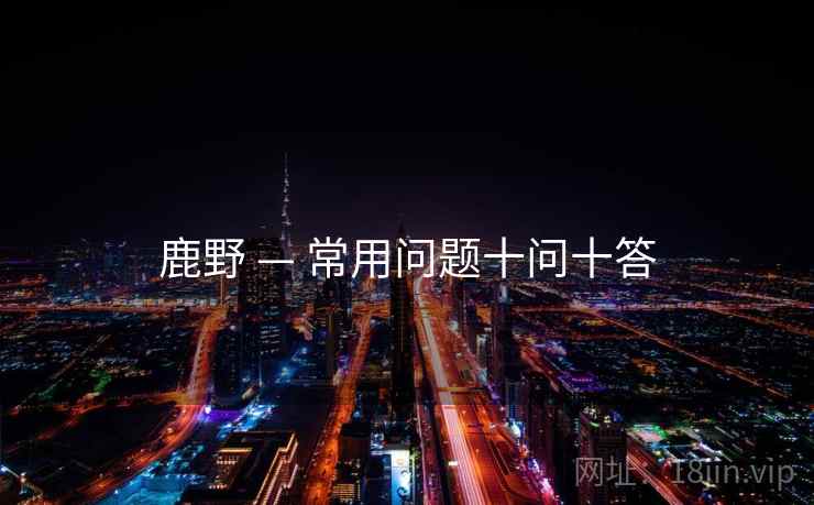 鹿野 — 常用问题十问十答