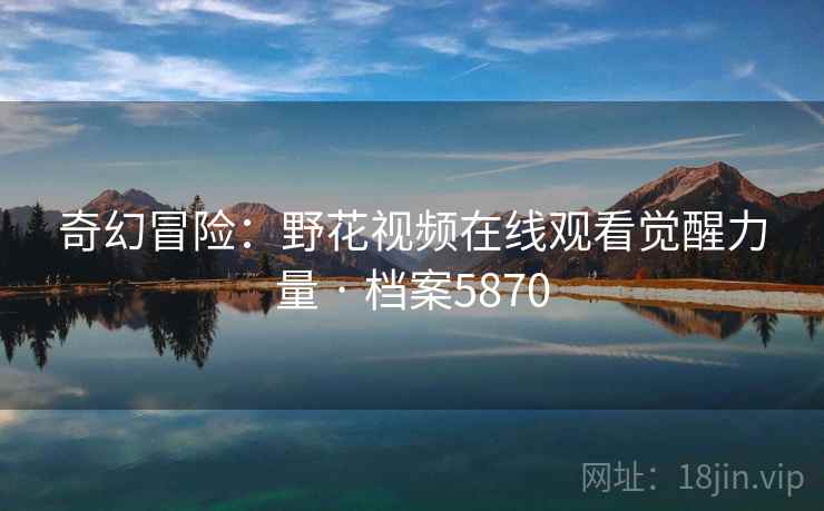 奇幻冒险：野花视频在线观看觉醒力量 · 档案5870