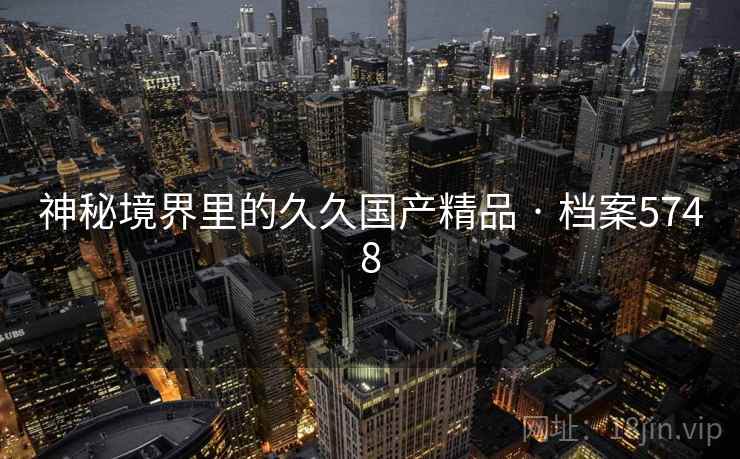 神秘境界里的久久国产精品 · 档案5748