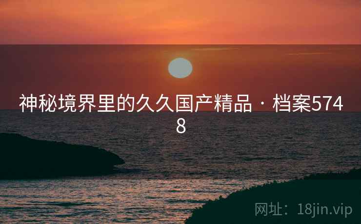 神秘境界里的久久国产精品 · 档案5748