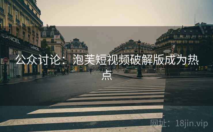 公众讨论:泡芙短视频破解版成为热点 第2张 公众讨论:泡芙短视频破解版成为热点 第2张