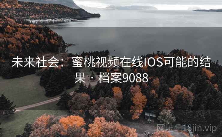 未来社会:蜜桃视频在线IOS可能的结果 · 档案9088 第2张 未来社会:蜜桃视频在线IOS可能的结果 · 档案9088 第2张
