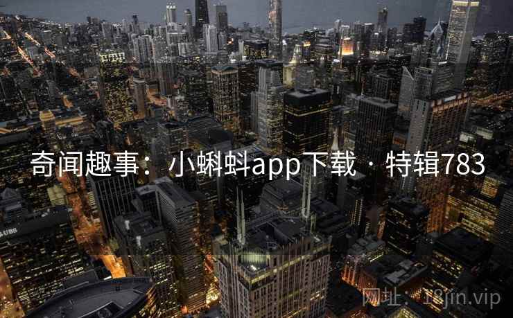 奇闻趣事:小蝌蚪app下载 · 特辑783 第1张 奇闻趣事:小蝌蚪app下载 · 特辑783 第1张