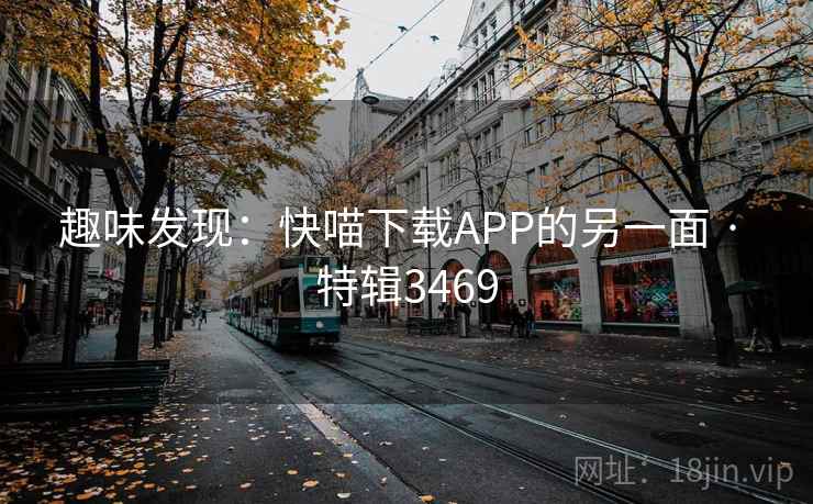 趣味发现:快喵下载APP的另一面 · 特辑3469 第1张 趣味发现:快喵下载APP的另一面 · 特辑3469 第1张