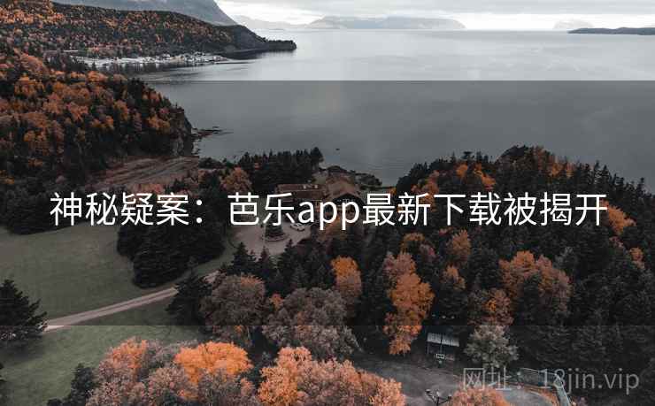 神秘疑案:芭乐app最新下载被揭开 第2张 神秘疑案:芭乐app最新下载被揭开 第2张