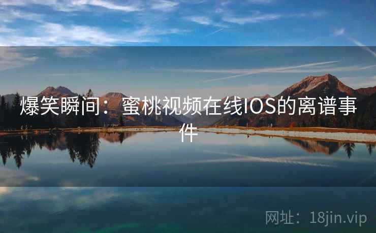 爆笑瞬间:蜜桃视频在线IOS的离谱事件 第1张 爆笑瞬间:蜜桃视频在线IOS的离谱事件 第1张