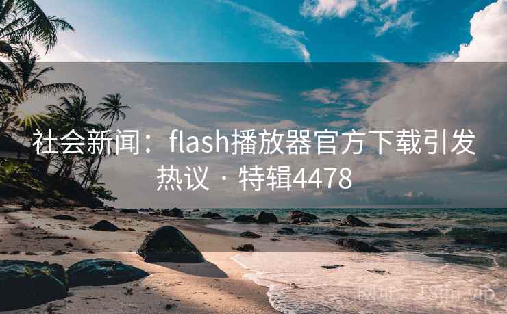 社会新闻:flash播放器官方下载引发热议 · 特辑4478 第1张 社会新闻:flash播放器官方下载引发热议 · 特辑4478 第1张