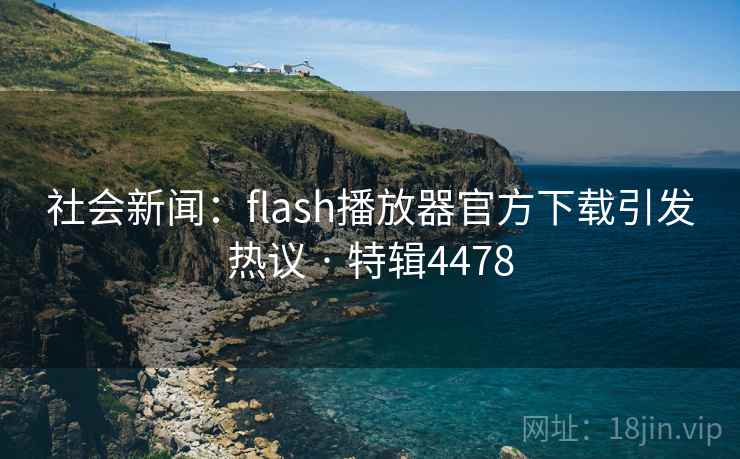 社会新闻:flash播放器官方下载引发热议 · 特辑4478 第2张 社会新闻:flash播放器官方下载引发热议 · 特辑4478 第2张