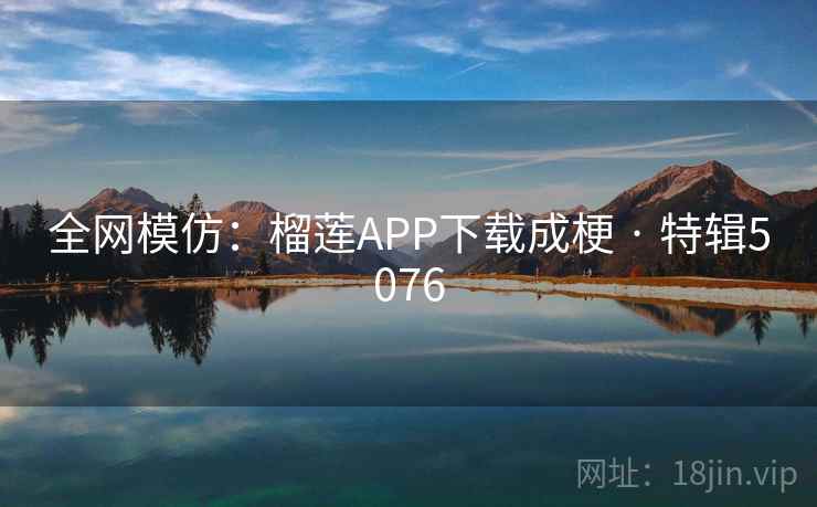全网模仿:榴莲APP下载成梗 · 特辑5076 第1张 全网模仿:榴莲APP下载成梗 · 特辑5076 第1张