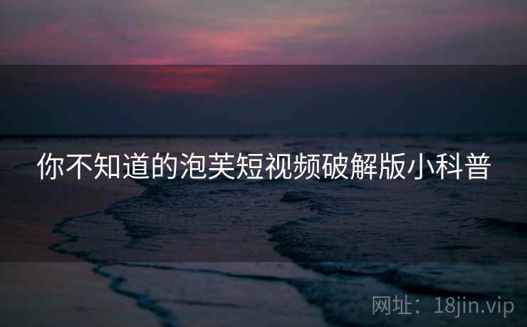 你不知道的泡芙短视频破解版小科普 第1张 你不知道的泡芙短视频破解版小科普 第1张