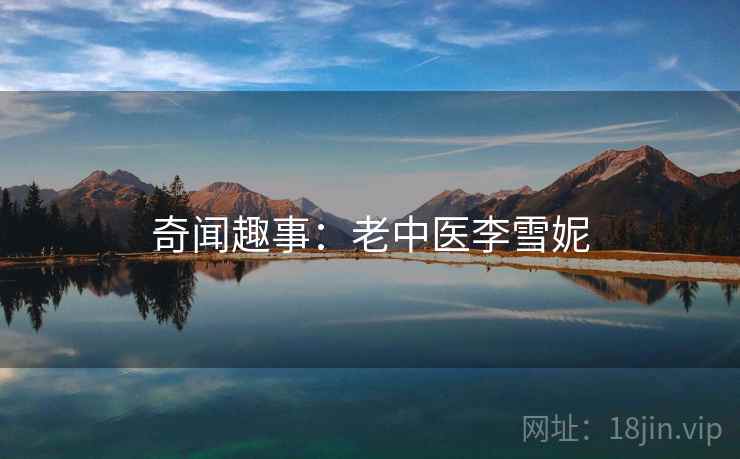 奇闻趣事:老中医李雪妮 第2张 奇闻趣事:老中医李雪妮 第2张