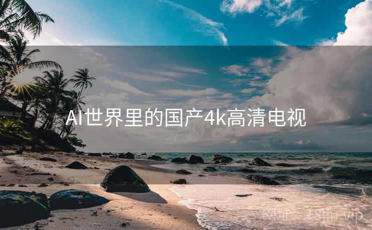 AI世界里的国产4k高清电视 第1张 AI世界里的国产4k高清电视 第1张