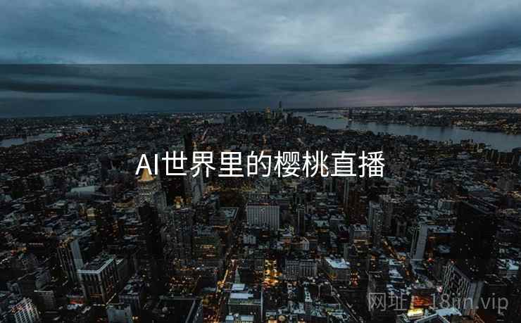 AI世界里的樱桃直播 第1张 AI世界里的樱桃直播 第1张