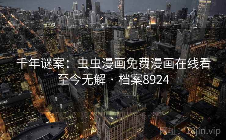 千年谜案:虫虫漫画免费漫画在线看至今无解 · 档案8924 第2张 千年谜案:虫虫漫画免费漫画在线看至今无解 · 档案8924 第2张