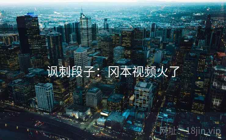 讽刺段子:冈本视频火了 第2张 讽刺段子:冈本视频火了 第2张