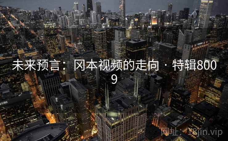 未来预言:冈本视频的走向 · 特辑8009 第1张 未来预言:冈本视频的走向 · 特辑8009 第1张