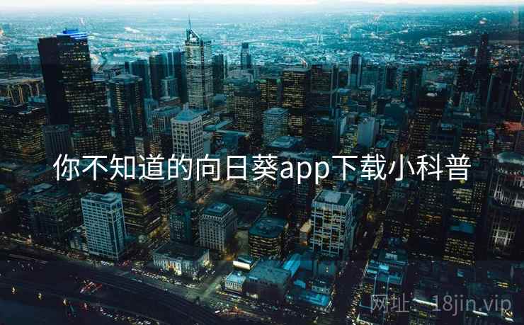 你不知道的向日葵app下载小科普 第1张 你不知道的向日葵app下载小科普 第1张