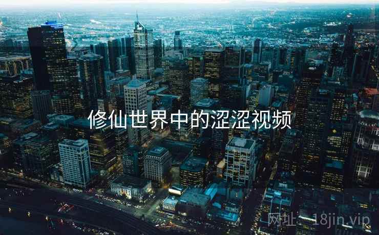 修仙世界中的涩涩视频