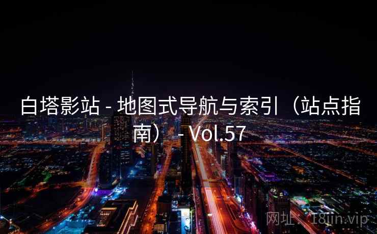 白塔影站 - 地图式导航与索引（站点指南） - Vol.57