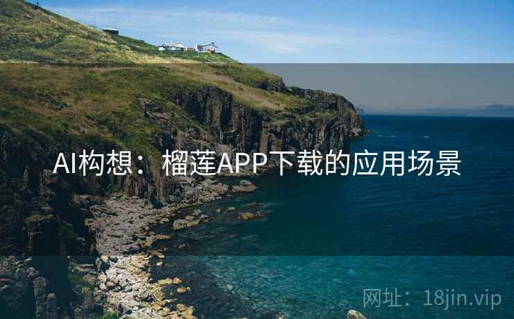 AI构想:榴莲APP下载的应用场景 第1张 AI构想:榴莲APP下载的应用场景 第1张