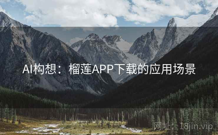 AI构想:榴莲APP下载的应用场景 第2张 AI构想:榴莲APP下载的应用场景 第2张