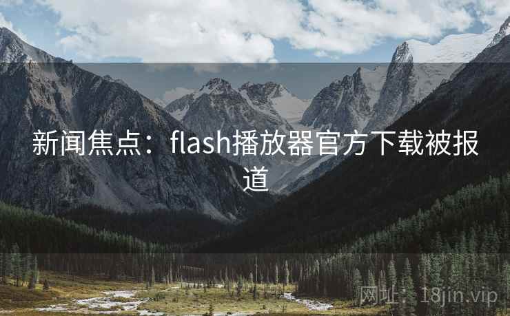 新闻焦点:flash播放器官方下载被报道 第1张 新闻焦点:flash播放器官方下载被报道 第1张