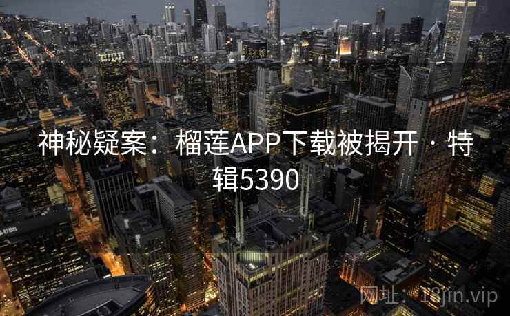 神秘疑案:榴莲APP下载被揭开 · 特辑5390 第1张 神秘疑案:榴莲APP下载被揭开 · 特辑5390 第1张